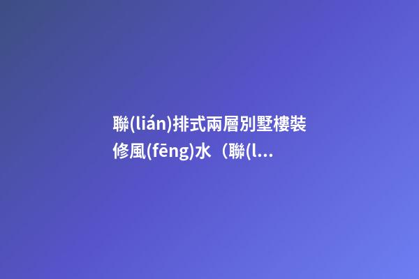 聯(lián)排式兩層別墅樓裝修風(fēng)水（聯(lián)排別墅裝修效果圖 兩層）
